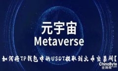 如何将TP钱包中的USDT提取到火币交易所？